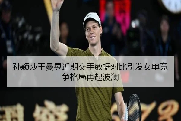 孙颖莎王曼昱近期交手数据对比引发女单竞争格局再起波澜