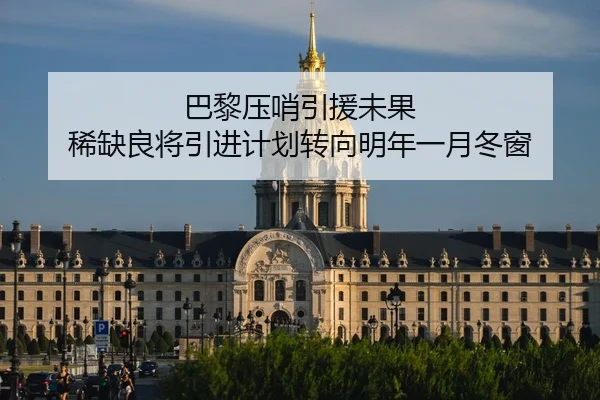 巴黎压哨引援未果 稀缺良将引进计划转向明年一月冬窗